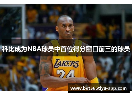 科比成为NBA球员中首位得分窗口前三的球员